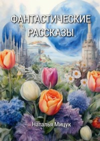 Сборник фантастических рассказов - Наталья Мицук