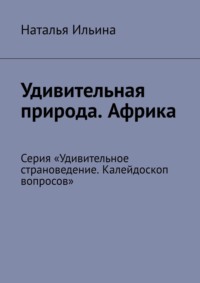 Удивительная природа. Африка. Серия «Удивительное страноведение. Калейдоскоп вопросов» - Наталья Ильина