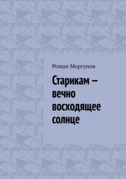 Старикам – вечно восходящее солнце, аудиокнига Романа Владимировича Моргунова. ISDN70821049