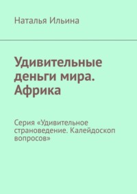 Удивительные деньги мира. Африка. Серия «Удивительное страноведение. Калейдоскоп вопросов» - Наталья Ильина