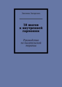 38 шагов к внутренней гармонии. Руководство по писательской терапии - Эвелина Загарских