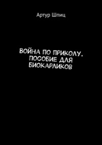 Война по приколу. Пособие для биокарликов - Артур Шпиц