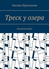 Треск у озера. Лагерная байка, аудиокнига Оксаны Хрипуновой. ISDN70821079