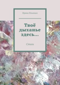 Твоё дыханье здесь… Стихи - Ирина Ильиных