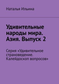 Удивительные народы мира. Азия. Выпуск 2. Серия «Удивительное страноведение. Калейдоскоп вопросов» - Наталья Ильина