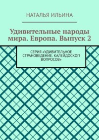 Удивительные народы мира. Европа. Выпуск 2. Серия «Удивительное страноведение. Калейдоскоп вопросов» - Наталья Ильина