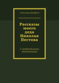 Рассказы моего деда Николая Пестова. С необходимыми уточнениями - Александр Дорофеев