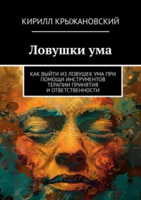 Ловушки ума. Как выйти из ловушек ума при помощи инструментов терапии принятия и ответственности - Кирилл Крыжановский