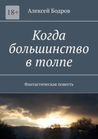 Когда большинство в толпе. Фантастическая повесть - Алексей Бодров