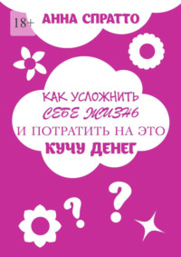 Как усложнить себе жизнь и потратить на это кучу денег - Анна Спратто