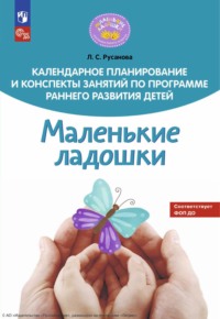 Календарное планирование и конспекты занятий по программе раннего развития детей «Маленькие ладошки» - Лилия Русанова