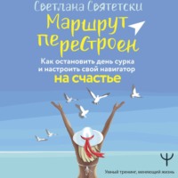 Маршрут перестроен. Как остановить день сурка и настроить свой навигатор на счастье - Светлана Святетски