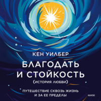 Благодать и стойкость. Путешествие сквозь жизнь и за ее пределы, аудиокнига Кена Уилбера. ISDN70827157