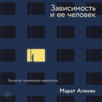 Зависимость и ее человек: записки психиатра-нарколога, аудиокнига Марата Агиняна. ISDN70827169