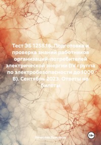 Тест ЭБ 1258.16. Подготовка и проверка знаний работников организаций-потребителей электрической энергии (IV группа по электробезопасности до 1000 В). Сентябрь 2023. Ответы на билеты - Вячеслав Дьяконов