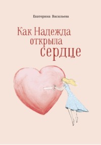 Как Надежда открыла сердце - Екатерина Васильева
