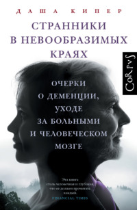 Странники в невообразимых краях. Очерки о деменции, уходе за больными и человеческом мозге - Даша Кипер