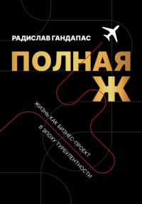 Полная Ж. Жизнь как бизнес-проект в эпоху турбулентности - Радислав Гандапас