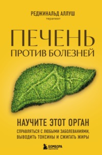 Печень против болезней. Научите этот орган справляться с любыми заболеваниями, выводить токсины и сжигать жиры - Реджинальд Аллуш