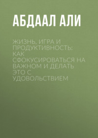 Жизнь, игра и продуктивность: Как сфокусироваться на важном и делать это с удовольствием, audiobook Абдаала Али. ISDN70839721