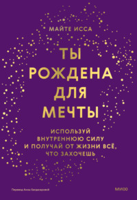 Ты рождена для мечты. Используй внутреннюю силу и получай от жизни всё, что захочешь - Майте Исса