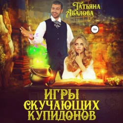 Игры скучающих купидонов - Татьяна Абалова