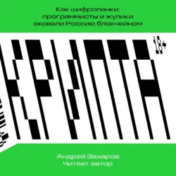 Крипта. Как шифропанки, программисты и жулики сковали Россию блокчейном, аудиокнига Андрея Захарова. ISDN70844728