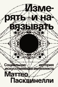 Измерять и навязывать. Социальная история искусственного интеллекта - Маттео Пасквинелли