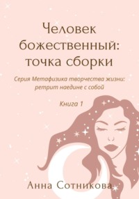 Человек божественный: точка сборки. Книга 1 - Анна Сотникова