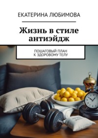 Жизнь в стиле антиэйдж. Пошаговый план к здоровому телу - Екатерина Любимова