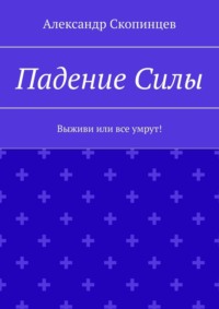 Падение Силы. Выживи или все умрут! - Александр Скопинцев