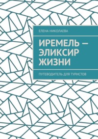 Иремель – эликсир жизни. Путеводитель для туристов - Елена Николаева