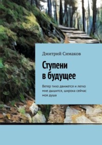 Ступени в будущее. Ветер тихо движется и легко мне дышится, широка сейчас моя душа - Дмитрий Симаков