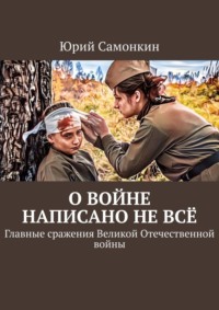 О войне написано не всё. Главные сражения Великой Отечественной войны - Юрий Самонкин