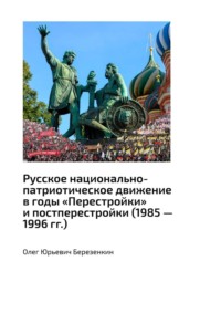 Русское национально-патриотическое движение в годы «Перестройки» и постперестройки (1985 – 1996 гг.) - Олег Березенкин