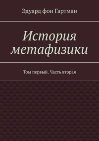 История метафизики. Том первый. Часть вторая - Эдуард Гартман