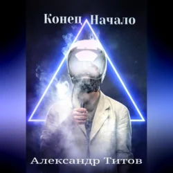 Конец. Начало, audiobook Александра Титова. ISDN70849882