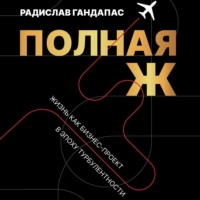 Полная Ж. Жизнь как бизнес-проект в эпоху турбулентности - Радислав Гандапас