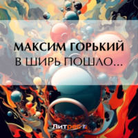 В ширь пошло…, audiobook Максима Горького. ISDN70850965