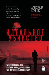 Идеальное убийство. 6 спорных дел, где ни один из подозреваемых так и не признал свою вину - Александр Стивенс