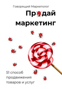 Продай маркетинг: 51 способ продвижения товаров и услуг - Говорящий Маркетолог