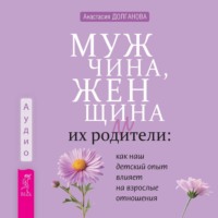 Мужчина, женщина и их родители: как наш детский опыт влияет на взрослые отношения, audiobook Анастасии Долгановой. ISDN70853146