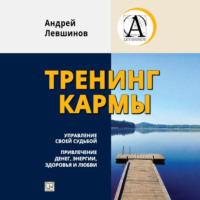 Тренинг кармы. Управление своей судьбой, привлечение денег, энергии, здоровья и любви - Андрей Левшинов