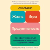 Жизнь, игра и продуктивность: Как сфокусироваться на важном и делать это с удовольствием - Абдаал Али