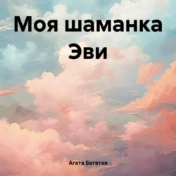 Моя шаманка Эви - Агата Богатая