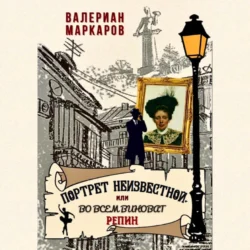 Портрет неизвестной, или Во всем виноват Репин - Валериан Маркаров