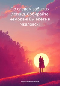 По следам забытых легенд. Собирайте чемодан! Вы едете в Чкаловск!, audiobook Светланы Сергеевны Галановой. ISDN70854517