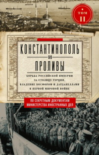 Константинополь и Проливы. Борьба Российской империи за столицу Турции, владение Босфором и Дарданеллами в Первой мировой войне. Том II - Сборник