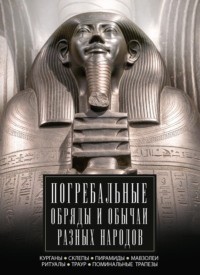 Погребальные обряды и обычаи разных народов. Курганы, склепы, пирамиды, мавзолеи. Ритуалы, траур, поминальные трапезы - Сборник