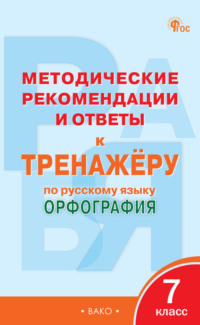 Методические рекомендации и ответы к тренажёру по русскому языку. Орфография. 7 класс - Сборник